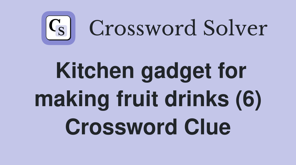 Kitchen gadget for making fruit drinks (6) Crossword Clue Answers